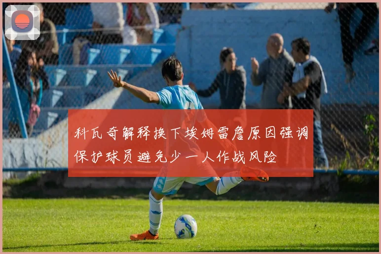 科瓦奇解释换下埃姆雷詹原因强调保护球员避免少一人作战风险