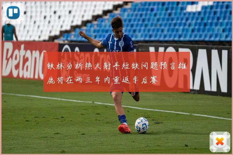 铁林分析热火射手短缺问题预言雄鹿将在两三年内重返季后赛