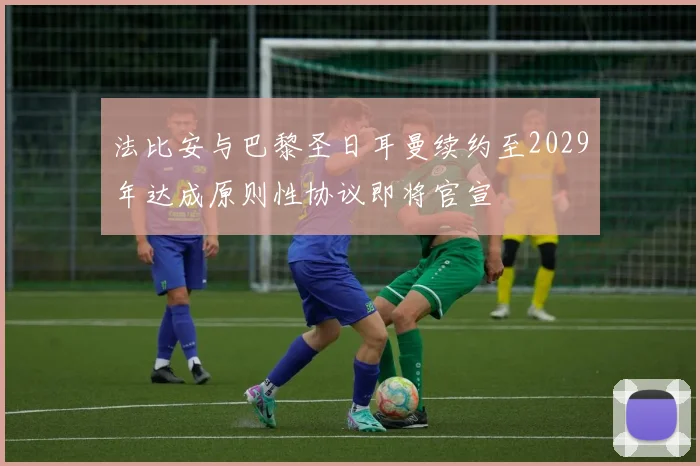 法比安与巴黎圣日耳曼续约至2029年达成原则性协议即将官宣