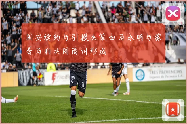 国安续约与引援决策由马永明与蒙哥马利共同商讨形成